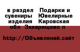  в раздел : Подарки и сувениры » Ювелирные изделия . Кировская обл.,Захарищево п.